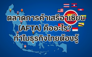 ตลาดการค้าเสรีอาเซียน (AFTA) คืออะไร? ทำไมธุรกิจไทยต้องรู้