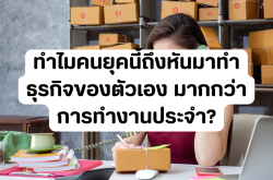 ทำไมคนยุคนี้ถึงหันมาทำธุรกิจของตัวเอง มากกว่าการทำงานประจำ?