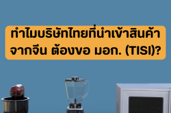 ทำไมบริษัทไทยที่นำเข้าสินค้าจากจีน ต้องขอ มอก. (TISI)?