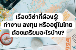 เรื่องวีซ่าที่ต้องรู้! ทำงาน ลงทุน หรืออยู่ในไทย ต้องเตรียมอะไรบ้าง?